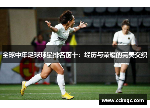 全球中年足球球星排名前十：经历与荣耀的完美交织