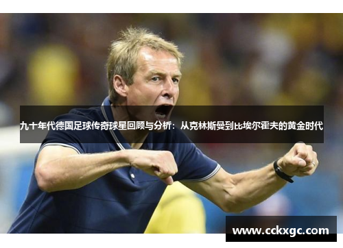 九十年代德国足球传奇球星回顾与分析：从克林斯曼到比埃尔霍夫的黄金时代