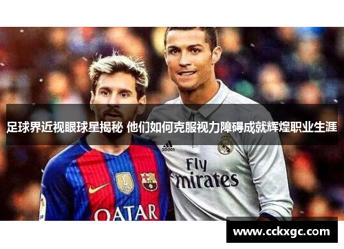 足球界近视眼球星揭秘 他们如何克服视力障碍成就辉煌职业生涯