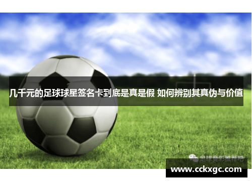 几千元的足球球星签名卡到底是真是假 如何辨别其真伪与价值